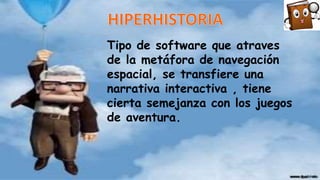 Tipo de software que atraves
de la metáfora de navegación
espacial, se transfiere una
narrativa interactiva , tiene
cierta semejanza con los juegos
de aventura.
 