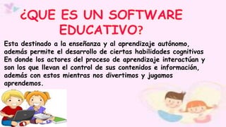 Esta destinado a la enseñanza y al aprendizaje autónomo,
además permite el desarrollo de ciertas habilidades cognitivas
En donde los actores del proceso de aprendizaje interactúan y
son los que llevan el control de sus contenidos e información,
además con estos mientras nos divertimos y jugamos
aprendemos.
 