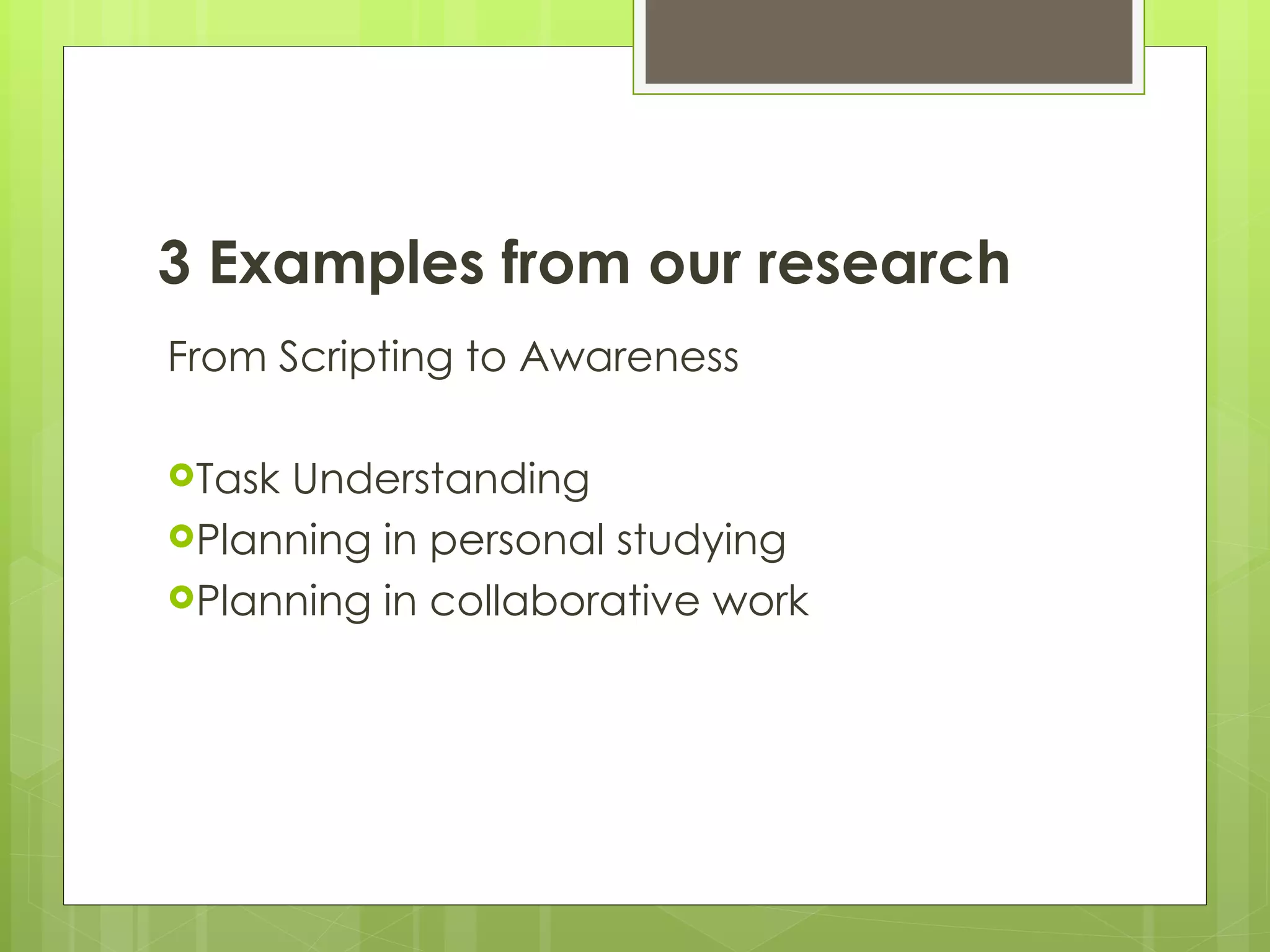 3 Examples from our research
From Scripting to Awareness

TaskUnderstanding
Planning in personal studying
Planning in collaborative work
 