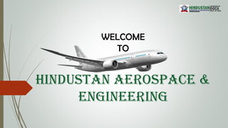 WELCOME
TO
HINDUSTAN AEROSPACE &
ENGINEERING
 