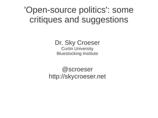 'Open-source politics': some
  critiques and suggestions

        Dr. Sky Croeser
          Curtin University
        Bluestocking Institute


           @scroeser
      http://skycroeser.net
 