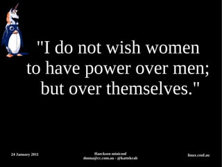 "I do not wish women
        to have power over men;
           but over themselves."


24 January 2011        Haecksen mi...