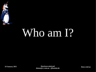 Who am I?

24 January 2011          Haecksen miniconf         linux.conf.au
                    donna@cc.com.au - @kattekr...