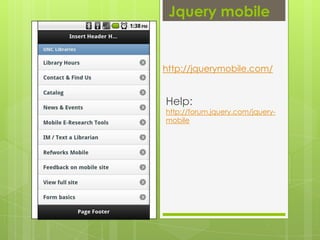 Jquery mobilehttp://jquerymobile.com/Help:http://forum.jquery.com/jquery-mobile