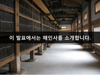 이 발표에서는 해인사를 소개합니다.

 