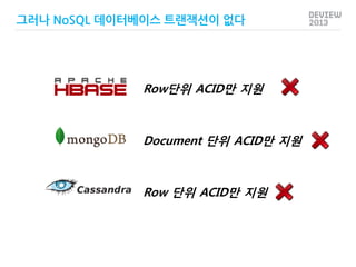 그러나 NoSQL 데이터베이스 트랜잭션이 없다

Row단위 ACID만 지원

Document 단위 ACID만 지원

Row 단위 ACID만 지원

 