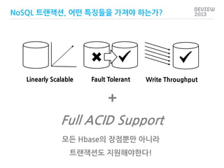 NoSQL 트랜잭션, 어떤 특징들을 가져야 하는가?

Linearly Scalable

Fault Tolerant

Write Throughput

+
Full ACID Support
모든 Hbase의 장점뿐만 아니라
...