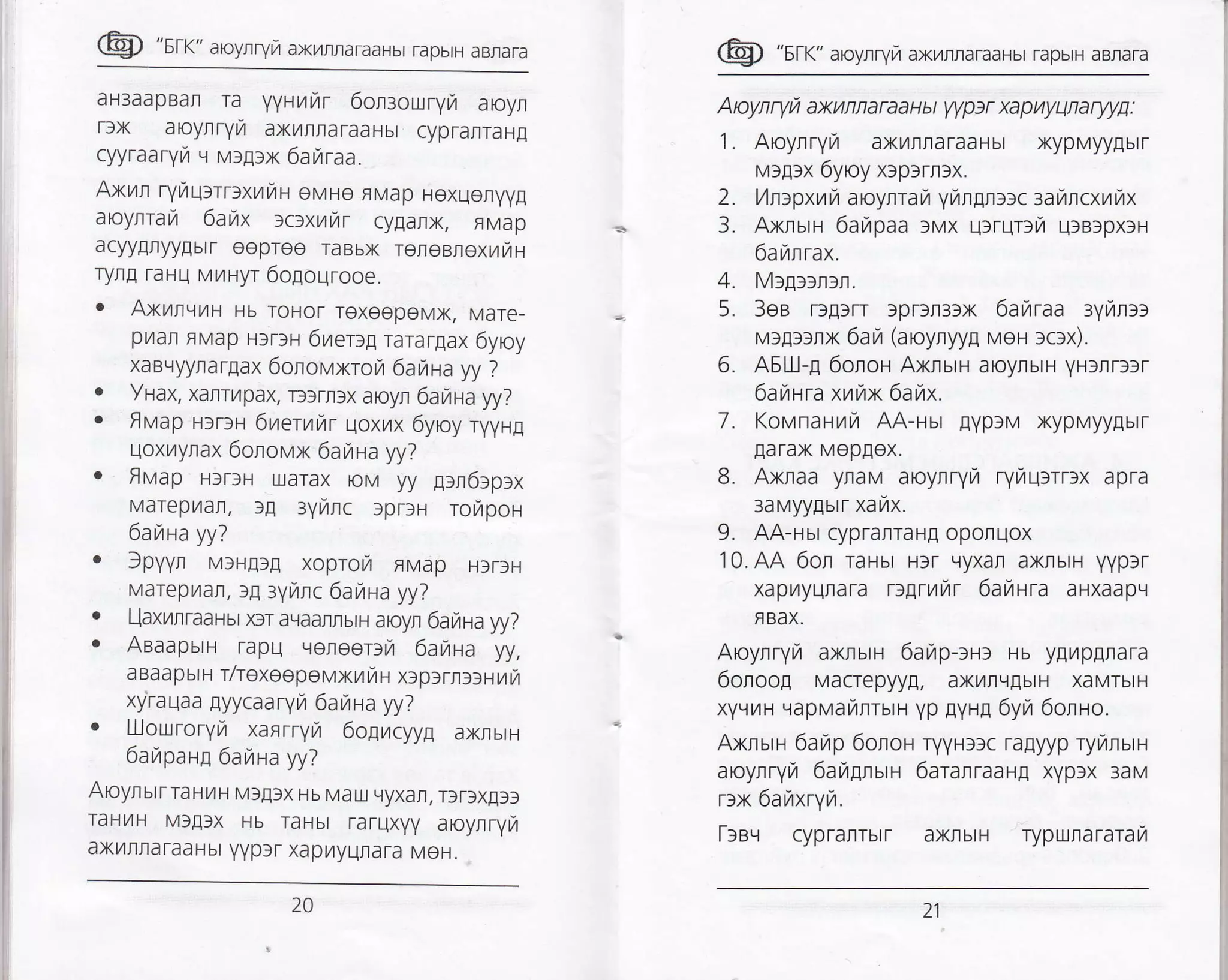Lq, "6tK" aoyrvrt a t.,4rnnat aaHb'tapbth aBra.a
aH3aapBar Ta yyHt/l/r 6onsouryrzr aroyl
r3x aoytryL4 ax14rlfiaraaHbt cypraIlTaHE
cyyraarYrl L] M)!3x 6anraa.
Axrr ryr,ru:rrfxu4fiH oMHo FMap Hoxuoryy!
aoylran 6akx tc>xuhr cygarx, FMap
acyygnyy[btr oeproe raaux rereefloxtlfiH
ryng raHu Mt/tHyr 6ogourooe.
. Axr4t,]t4H Hb roHoT TexeopeMx, Mare-
p/ar EMap HlrSH 6ilerlg rarar[ax 6yoy
xaB!.lyyrarlax 6onoN,1xrora 6auaa yy ?
r YHax, xafru4pax, D3m)x ar.yn 6anaayy?
. flMap HlrlH 6L4err1t1r Uox/tx 6yroy ryyHg
uoxr,4ynax 6onovx 6auaa yy?
o flvap HtTsH u.larax oM yy prn6:prx
MarepL4an, ]! :yNlc 3prlH ror,rpoH
6auaa yy?
. fpyyn MIHEI! xoprot4 FMap HfrlH
Marepytan, rg ryrrc 6auna yy?
. l-]axrrraaHbt xrr aLraarrblH aayn 6aunayy?
. AaaapurH rapu qenoor>u 6auaa yy,
a Baa p br H T/rexggpar)K tAtAH x)p)r r;.)HtAu
xyrauaa gyycaaryfi 6auna yy?
. IJJouroryrz xanrryra 6olytcyy! axnsu
6atapaHp 6anaa yy?
Aoynurrratru Mf[fx Hb Mau L]yxat, Tf rfx!3f
raHl/rH M3!fx Hb raHbt faruxyy aoynryra
axilrraraaHbt yyplr xapr4yunara MeH.
@ "srr" aroyrryrz axrlrraraaHbr rapbrH aBrara
Aoynryu axufiraraaHl yypr xapnyunarwfr:
1. Aoynryft axilnraraaHbr xypMyy[brr
v:g:x 6yroy xrprrrlx.
2. V,rcpxuil aoyflrail yr,rrgr:lc aakrcxt^tAx
3. AxnurH 6anpaa rMX urrurlvr ulBlpxrH
6a,t,nrax.
Mr[alrrr.
3ea rrprrr rprrr3lx 6arTraa ayr,rnrr
M)[]lnx 6afi (aoynyya MeH ]c3x).
AELII-E 6onoH Axnun aoynbrH yHrflrrlr
6auara xuux 6aux.
7. Kovnauryr AA-uur gyprv xypMyyflbrr
!arax Meplox.
8. Axnaa yraM aoyrryr ryurqrrrrx apra
3aMyyEbrr xayrx.
9. AA-Hur cypranraH! oporuox
10.AA 6or raHbr Hfr L{yxan axrbrH yyptr
xapilyunafa -3!It/w 6auura aHxaapg
fl BAX.
Aroynryi axruru 6a/p-3H3 Hb y[r,4pflrara
6onoo! Macrepyyg, axilrLrIbrH xaMrbrH
xyqL4H LrapMaL4firbrH yp gyHg 6yra 6olno.
Axnurr 6arp 6oror ryyHllc ragyyp rylrbrH
aroynrylr 6arflnurH 6aranraau! xyp]x 3aM
rrx 6arZxrytzr.
[req cypranrbrr axrbrH
4.
5.
6.
20 21
TyprJrra raTa 7r
 