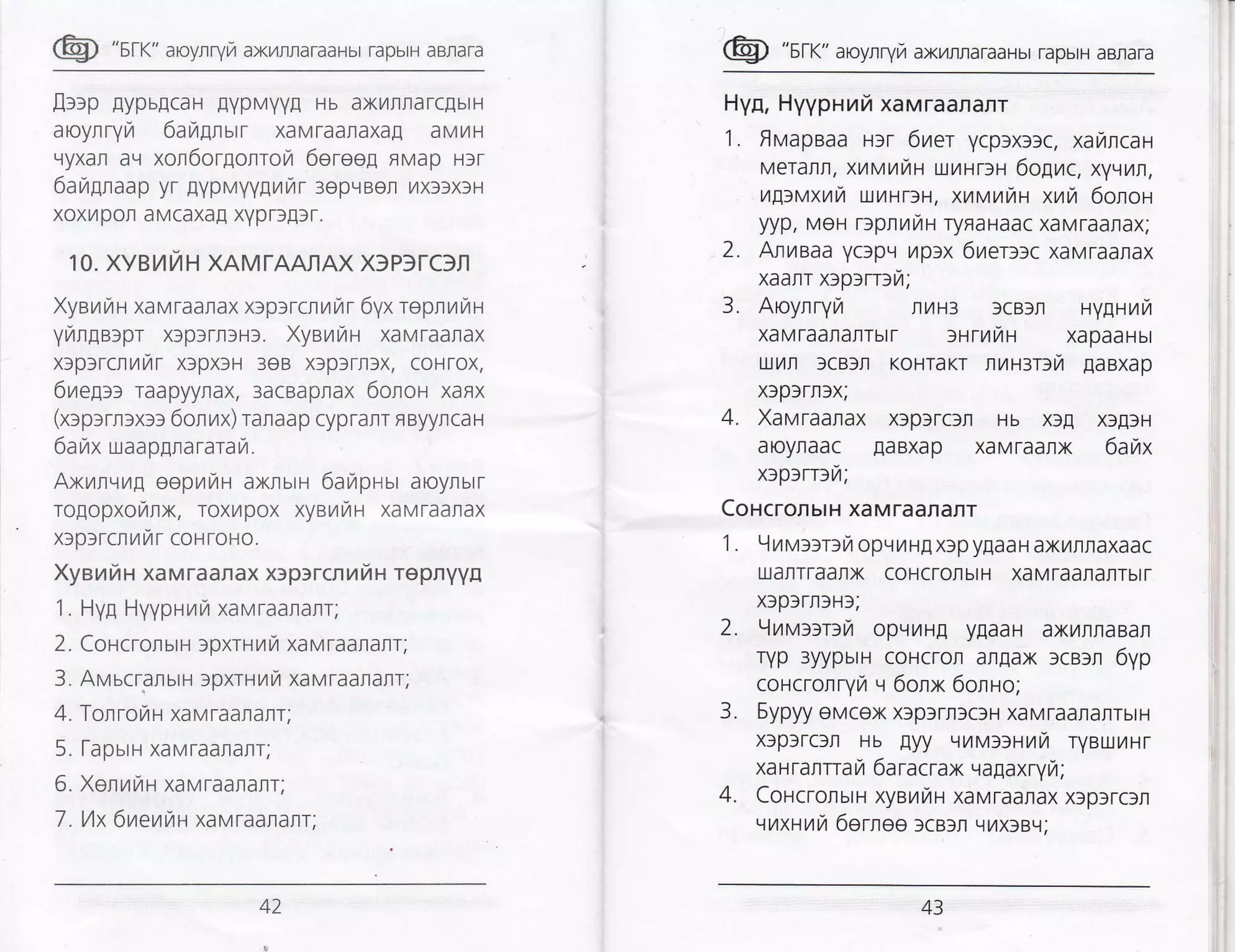 @ "sr<" aroyrryLa ax/rraTaaHbr tapbrH aBrara
lrrp gypugcaH lypMyyl Hb axL4rrarcflbrH
aoyrryir 6aignurr xaMraafiaxa! aMilH
Lryxar aq xon6or[orroyr 6ereeg fiMap Hfr
6ar,rgnaap yr pypvyygyri r 3epLlBen /rxlfxrH
xoxr/por aMCaxaE xYpD!}r.
10. XYBI/1/H XAMTAAflAX X3P)TC3TI
Xyenua xaMraanax x:prrcrrtutr 6yx repnrr,rH
yuuga:pr x3plrltHS. Xyeuut-r xaMraarax
xrp:rcrrir xfpxlH 3eB xlprrrlx, coHrox,
6regrr raapyyrax, 3acBaprax 6onor xaRx
(xrprrn:x:r 6onr,rx) ranaap cyprarr FByyncaH
6arzrx uaapEnararar,r.
Axulvrrg oopravrH axnurH 6araprbr aoynbrr
rogopxoranx, ToxLlpox xyeuuru xaMTaarax
x:prrclrrr coHfoHo.
XyeurZH xaMraarax xeprrcnniH repnyyl
1 . Hyl Hyypria/ xavraararr;
2. CoucronurH lpxrurra xaMraalarr;
3. Avucranurn rpxrrrar xaMraararr;
4. TorrovrH xaMraanarr;
5. I-apurr-r xaMraaranr;
6. XeruiH xaMraararrr;
-/
. l/tx 6trteunn xaMraaraflr;
@ "srr" aroynrym axilrflaraaHbr raphrH aBrara
Hyn, Hyypnrfi xavraananr
'1
. fivapeaa r:r 6ner ycpsxllc, xaralcan
MeTafir, xrttttttuh{ uilHDH 6ogrc, xyvrru,
ltg:vxrra uilHTlH, xnvui,a xmra 6onoH
yyp, MoH r:plunu ryflaHaac xaMraaflax;
2. Anweaa ycipq rtplx 6reralc xaMraanax
xaanr xrp:rr:ra;
3. Aoynryn rilH3 fcBlrr nygHr,lrTr
xaMtaaflanrbrr lHrrfiH xapaaHbt
ulytfl ]cBll KoHTaKT nuu:rcil EaBXap
xfprrn)x;
4. Xavraanax x3p)rcrn Hb x3[ xrgfH
aoynaac EaBXap xaMTaafix 6anx
x:p:rr:fi;
CoHcronuru xaMraaflanr
1. 9rvernra opqilHEXlpy[aaHaxrrflaxaac
ulaflTraalx coHCrollbtH xaMraaIaITbtr
xlp)rn3Hr;
2. 9unalrprZ opvflH! ygaaH axrrnaBan
ryp 3yypbtH coHcrolt angax rceu 6yp
colcrolryfr ,.1 6onx 6onlo;
3. Sypyy eMcex x3pfrllcfH xaMTaanarrbtH
xlplrcsn r-ru Eyy qrv::Hur7r ryBrxr/Hr
xa r ranrrara 6a racrax vagaxryra;
4. CoHcronsrH xyaraiH xaMraarax xfptrcsrl
nxuuk 6euee ScBfn L{ytxSBrj;
AA
43
 