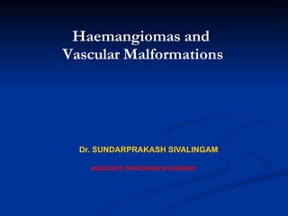 Haemangiomas and
Vascular Malformations
Dr. SUNDARPRAKASH SIVALINGAM
ASSOCIATE PROFESSOR IN SURGERY
 