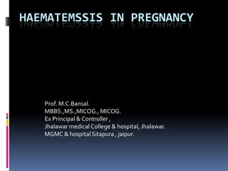 HAEMATEMSSIS IN PREGNANCY




   Prof. M.C.Bansal.
   MBBS.,MS.,MICOG., MICOG.
   Ex Principal & Controller ,
   Jhalawar medical College & hospital, Jhalawar.
   MGMC & hospital Sitapura , jaipur.
 