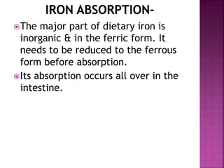 The major part of dietary iron is
inorganic & in the ferric form. It
needs to be reduced to the ferrous
form before absor...