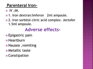 Parenteral Iron-
 IV ,IM.
 1. Iron dextran:Imferon 2ml ampoule.
 2. Iron sorbitol citric acid complex- Jectofer
1.5ml a...