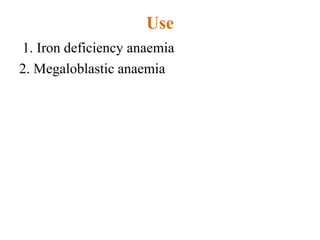 Use
1. Iron deficiency anaemia
2. Megaloblastic anaemia
 