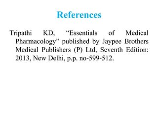 References
Tripathi KD, “Essentials of Medical
Pharmacology” published by Jaypee Brothers
Medical Publishers (P) Ltd, Seventh Edition:
2013, New Delhi, p.p. no-599-512.
 
