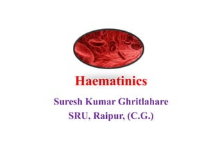 Haematinics
Suresh Kumar Ghritlahare
SRU, Raipur, (C.G.)
 