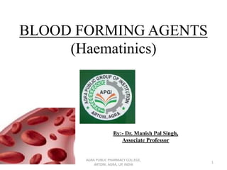 BLOOD FORMING AGENTS
(Haematinics)
By:- Dr. Manish Pal Singh,
Associate Professor
1
AGRA PUBLIC PHARMACY COLLEGE,
ARTONI, AGRA, UP, INDIA
 