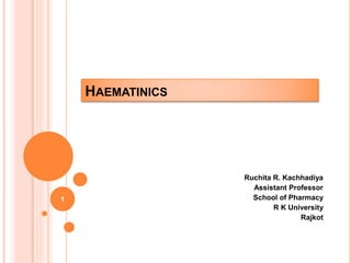 HAEMATINICS
Ruchita R. Kachhadiya
Assistant Professor
School of Pharmacy
R K University
Rajkot
1
 