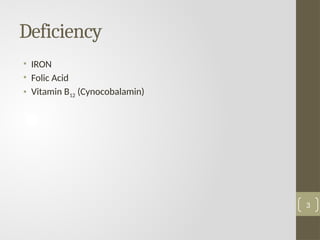 Deficiency
• IRON
• Folic Acid
• Vitamin B12 (Cynocobalamin)
3
 