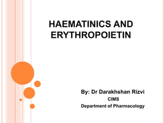 HAEMATINICS AND
ERYTHROPOIETIN
By: Dr Darakhshan Rizvi
CIMS
Department of Pharmacology
 