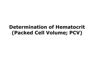 Determination of Hematocrit
(Packed Cell Volume; PCV)
 