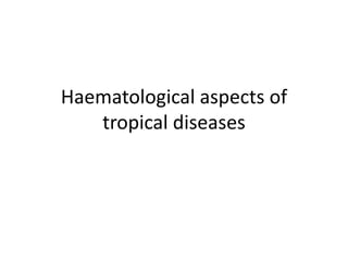 Haematological aspects of
tropical diseases
 