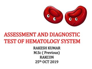 ASSESSMENT AND DIAGNOSTIC
TEST OF HEMATOLOGY SYSTEM
RAKESH KUMAR
M.Sc ( Previous)
RAKCON
25th OCT 2019
 