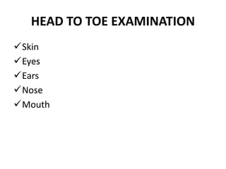 HEAD TO TOE EXAMINATION
Skin
Eyes
Ears
Nose
Mouth
 