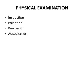 PHYSICAL EXAMINATION
• Inspection
• Palpation
• Percussion
• Auscultation
 