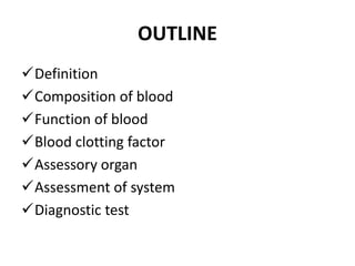 OUTLINE
Definition
Composition of blood
Function of blood
Blood clotting factor
Assessory organ
Assessment of system
Diagnostic test
 