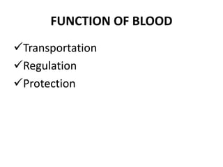 FUNCTION OF BLOOD
Transportation
Regulation
Protection
 