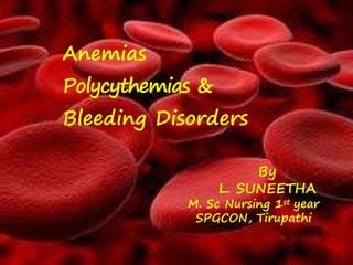 Anemias
Polycythemias &
Bleeding Disorders
By
L. SUNEETHA
M. Sc Nursing 1st year
SPGCON, Tirupathi
 