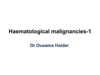 Haematological malignancies-1
Dr Ousama Haider
 