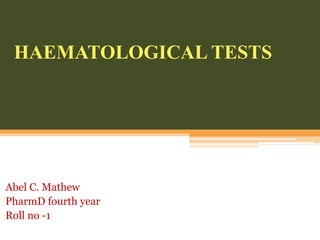 HAEMATOLOGICAL TESTS
Abel C. Mathew
PharmD fourth year
Roll no -1
 