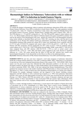 Advances in Life Science and Technology www.iiste.org
ISSN 2224-7181 (Paper) ISSN 2225-062X (Online)
Vol.11, 2013
1
Haematologic Indices in Pulmonary Tuberculosis with or without
HIV Co-Infection in South Eastern Nigeria
AMILO G. I1
, MELUDU S.C2
, ELE P.U3
, EZECHUKWU C4
, ONYENEKWE C1
, IFEANYI CHUKWU M1
.
DEPARTMENTS OF IMMUNOLOGY1
, BIOCHEMISTRY2
, MEDICINE3
, PAEDIATRICS. 4
NNAMDI AZIKIWE UNIVERSITY, COLLEGE OF HEALTH SCIENCES, NNEWI CAMPUS.
E-mail: Ifymilo @ yahoo.com.
ABSTRACT:
To evaluate the changes in haematologic indices in patients with pulmonary tuberculosis (PTB) with or without
Human Immune Deficiency Virus (HIV) co-infection in South Eastern Nigeria. The study population included
116 subjects (60 = males; 56 = females), recruited from 2 study centers: mile 4 Hospital Abakaliki Ebonyi State
and Nnamdi Azikiwe University, Teaching Hospital Nnewi, Anambra State, both in Nigeria. PTB + HIV (n =
20); PTB infection ( n = 27) and HIV sereopositive (n = 28). The PTB and HIV negative; control subjects were
41 (n = 41). Blood samples collected from subjects in Ethylene diamine tetra acetic acid (EDTA) container were
used for the analysis of the Haemtological cells count, packed cell volume (PCV) and Haemoglobin estimation
using routine methods as described (Dacie and Lewis, 1984). HIV screening was done with Stat pak kit and
confirmatory test by Western blot method. Erythrocyte sedimentation rate (ESR) was by Westergren method.
Haemoglobin estimation (Hb), packed cell volume (PCV) values were significantly lower in patients with PTB
(11.27±1.62 g/dl, 0.35±0.04 l/l) compared with control values (13.67±1.46 g/dl 0.41 ± 0.05 l/l) (p < 0.05).
Patients with HIV seropositive showed significantly low PCV values of (0.36 ± 0.04 l/l) compared with the
control subjects (0.41 ± 0.05 l/l) (p < 0.05). PTB patients showed higher TWBC counts (6062.5 ± 1481.83109
/l)
when compared those with HIV infection (3841.38±735.58 x 109
/l) as well as normal control value
(4363.64±551.66 x 109
/l) (p < 0.05). Male and female values compared in this work showed no significant
difference (p > 0.05). The results showed that the effect of PTB and HIV infection have caused some
haematological deregulation. It also showed that sex has little or no effect on the studied parameters.
Keywords: Pulmonary tuberculosis (PTB); Human ImmunoDeficiency Virus (HIV) and Hematologic Indices
INTRODUCTION:The past few years have witnessed a word wide resurgence of pulmonary tuberculosis
(PTB) due to Human Immuno Deficiency Virus (HIV co-infection (WHO, 2005). Tuberculosis is an old disease
of man and one of the most widespread and persistent disease of this century (1910 – 2013) (WHO. 2005). Some
reports over the past several years have indicated that while tuberculosis problem is on the wane in most
developed countries, the disease still ranks as a major health problem in the developing countries; in general and
in Africa in particular (WHO, 1982, 2008). It has been reported that Human Immunodeficiency Virus (HIV)
pandemic has caused an increase in the number of patients with PTB particularly in African and South East Asia
(Raviglone et at, 1995). A variety of factors have been identified as being predictive of a greater risk of death in
PTB patients for example, inadequate treatment, and late diagnosis of the disease, multidrug resistant,
tuberculosis and HIV infection as well as advanced age (Connoly et at, 1999). Extra pulmonary tuberculosis
(EPTB) is also on the rise with approximately ten percent (10%) of the cases involving the bone and the joints
(Putong et al, 2002). Patients with PTB may present with a variety of rheumatic symptoms and signs even
without evidence of direct muscoskeletal or local involvement PTB and systemic lupus erthematosus (SLE)
share many symtoms such as fever, myalgias, arthalgia/arthritis, rash and multi organ involvement (Watts et al,
1996).
Nigeria is a country with high incidence of tuberculosis. A recent report on the incidence in Nigeria shows there
is a prevalence rate of 19.5%. (Jemikalajah et al, 2009). Hence, there is need to review modalities of the
implementation of various components involved in control of TB. The aim of this study is to establish the
importance of haematologic parameters such as Hb, PCV, ESR, WBC, platelet count, Differential white cell
count in monitoring and management of PTB with or without HIV-co-infection.
MATERIALS AND METHODS: This study was conducted at the chest clinics of Mile 4 Abakaliki, Ebonyi
State and Nnamdi Azikiwe University Teaching Hospital, Nnewi, Anambra State, both in Nigeria. Patients who
have tested positive for Mycobacterium tuberculosis, by Ziehl-Neelson (Z-N) stain of the sputum were recruited.
A total number of 116 subjects were recruited, (60 = males, 56 = females) from the two treatment centers: Mile 4
Hospital Abakaliki (47) Nnamdi Azikiwe University Teaching Hospital, Nnewi Campus (69). These comprised,
20 patients with pulmonary tuberculosis and HIV – co-infection (PTB + HIV), (males 10, female = 10), 27
patients with pulmonary tuberculosis (PTB) without HIV co-infection (PTB); (males = 15, females = 12), 28
patients with HIV seropositive (males = 14, females = 14), 41 apparently healthy control subjects which
comprises staff and students of the two institutions, (males = 21 females = 20).
 