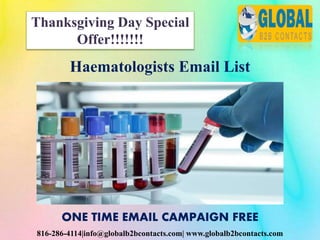 816-286-4114|info@globalb2bcontacts.com| www.globalb2bcontacts.com
Haematologists Email List
ONE TIME EMAIL CAMPAIGN FREE
Thanksgiving Day Special
Offer!!!!!!!
 