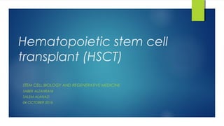 Hematopoietic stem cell
transplant (HSCT)
STEM CELL BIOLOGY AND REGENERATIVE MEDICINE
SABER ALZAHRANI
SALEM ALANAZI
04 OCTOBER 2016
 