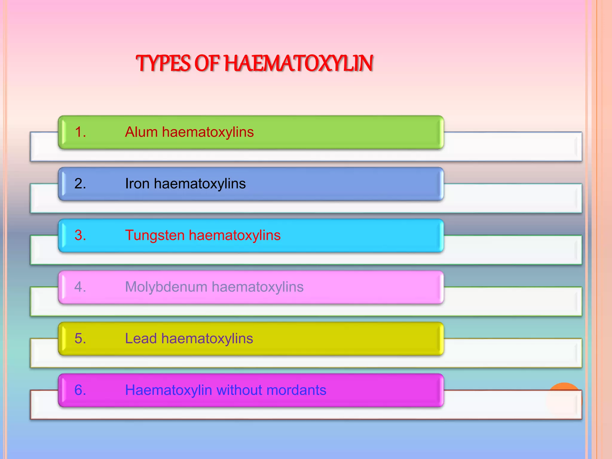 TYPES OF HAEMATOXYLIN
1. Alum haematoxylins
2. Iron haematoxylins
3. Tungsten haematoxylins
4. Molybdenum haematoxylins
5. Lead haematoxylins
6. Haematoxylin without mordants
 