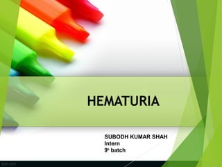 HEMATURIA
SUBODH KUMAR SHAH
Intern
9th
batch
 
