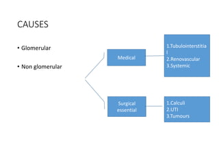 CAUSES
• Glomerular
• Non glomerular
Medical
Surgical
essential
1.Tubulointerstitia
l
2.Renovascular
3.Systemic
1.Calculi
2.UTI
3.Tumours
 