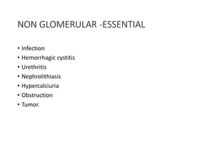 NON GLOMERULAR -ESSENTIAL
• Infection
• Hemorrhagic cystitis
• Urethritis
• Nephrolithiasis
• Hypercalciuria
• Obstruction
• Tumor.
 