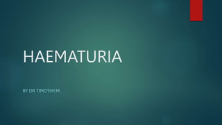 HAEMATURIA
BY DR TIMOTHY.M
 