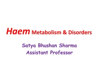 HaemMetabolism & Disorders
Satya Bhushan Sharma
Assistant Professor
 