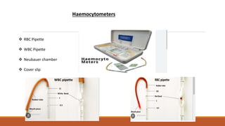 Haemocytometers
 RBC Pipette
 WBC Pipette
 Neubauer chamber
 Cover slip
 