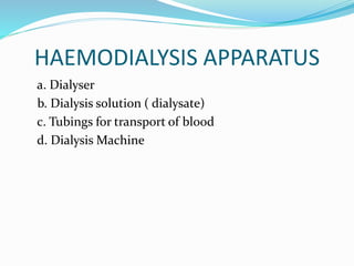 HAEMODIALYSIS APPARATUS 
a. Dialyser 
b. Dialysis solution ( dialysate) 
c. Tubings for transport of blood 
d. Dialysis Machine 
 
