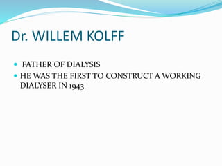 Dr. WILLEM KOLFF 
 FATHER OF DIALYSIS 
 HE WAS THE FIRST TO CONSTRUCT A WORKING 
DIALYSER IN 1943 
 