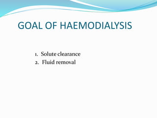 GOAL OF HAEMODIALYSIS 
1. Solute clearance 
2. Fluid removal 
 
