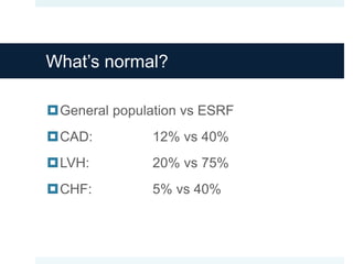 What’s normal?
General population vs ESRF
CAD: 12% vs 40%
LVH: 20% vs 75%
CHF: 5% vs 40%
 