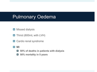 Pulmonary Oedema
 Missed dialysis
 Thirst (800mL with LVH)
 Cardio renal syndrome
 MI
 50% of deaths in patients with dialysis
 50% mortality in 5 years
 