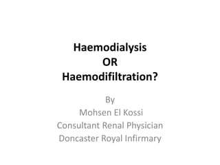 Haemodialysis
OR
Haemodifiltration?
By
Mohsen El Kossi
Consultant Renal Physician
Doncaster Royal Infirmary
 